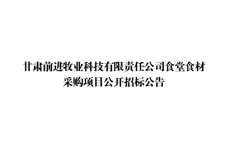 甘肅前進(jìn)牧業(yè)科技有限責(zé)任公司食堂食材采購(gòu)項(xiàng)目公開招標(biāo)公告
